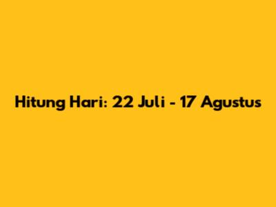 Hitung Hari: 22 Juli - 17 Agustus