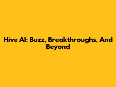 Hive AI: Buzz, Breakthroughs, And Beyond