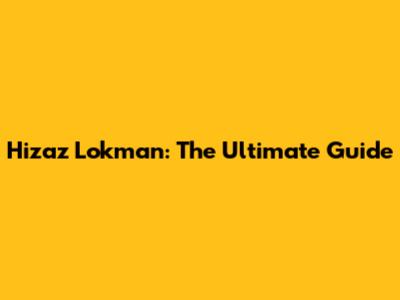 Hizaz Lokman: The Ultimate Guide