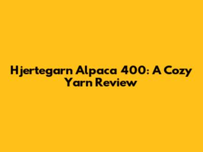 Hjertegarn Alpaca 400: A Cozy Yarn Review