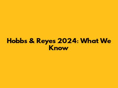 Hobbs & Reyes 2024: What We Know