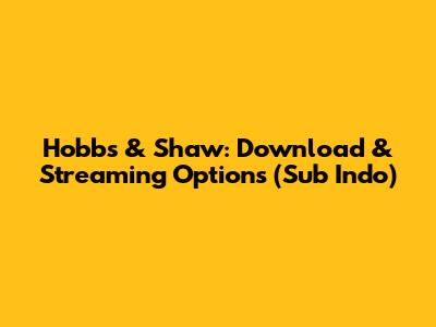 Hobbs & Shaw: Download & Streaming Options (Sub Indo)