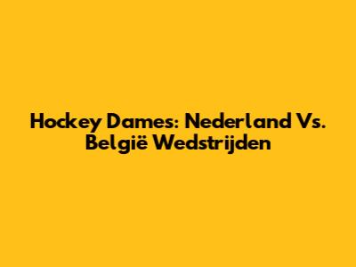 Hockey Dames: Nederland Vs. België Wedstrijden