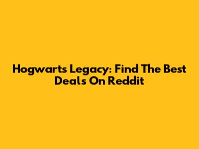 Hogwarts Legacy: Find The Best Deals On Reddit
