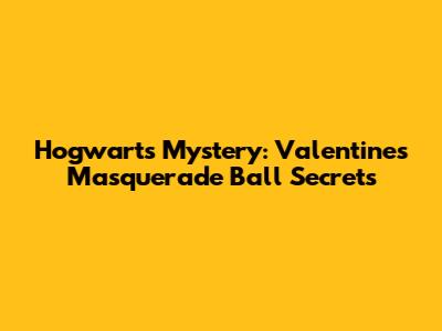Hogwarts Mystery: Valentine's Masquerade Ball Secrets