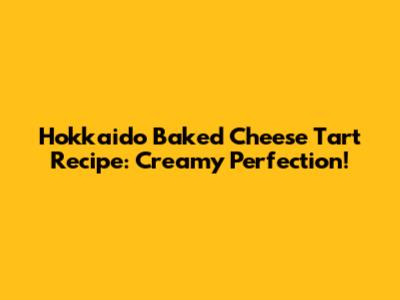 Hokkaido Baked Cheese Tart Recipe: Creamy Perfection!