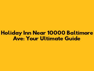Holiday Inn Near 10000 Baltimore Ave: Your Ultimate Guide
