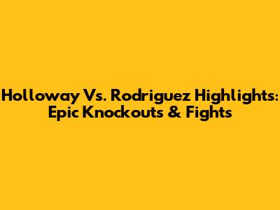 Holloway Vs. Rodriguez Highlights: Epic Knockouts & Fights