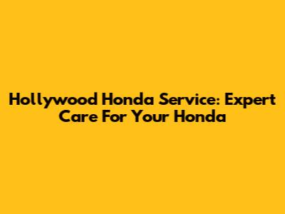 Hollywood Honda Service: Expert Care For Your Honda