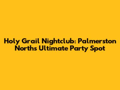 Holy Grail Nightclub: Palmerston North's Ultimate Party Spot