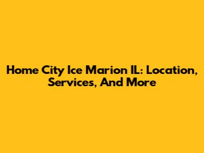 Home City Ice Marion IL: Location, Services, And More