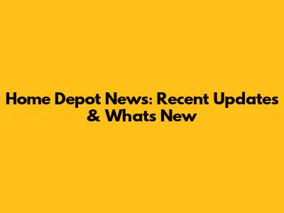 Home Depot News: Recent Updates & What's New