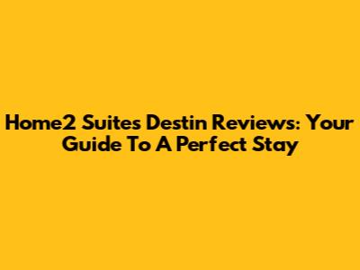 Home2 Suites Destin Reviews: Your Guide To A Perfect Stay