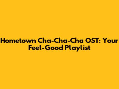Hometown Cha-Cha-Cha OST: Your Feel-Good Playlist
