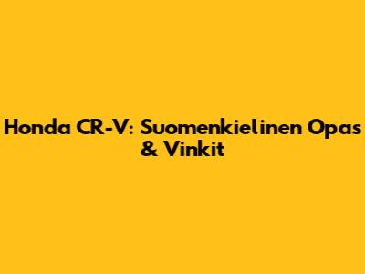 Honda CR-V: Suomenkielinen Opas & Vinkit