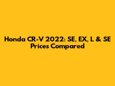 Honda CR-V 2022: SE, EX, L & SE Prices Compared