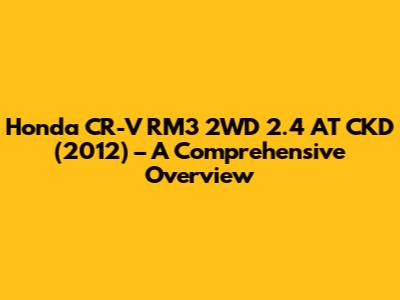 Honda CR-V RM3 2WD 2.4 AT CKD (2012) – A Comprehensive Overview
