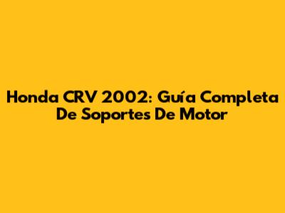 Honda CRV 2002: Guía Completa De Soportes De Motor