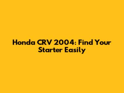 Honda CRV 2004: Find Your Starter Easily