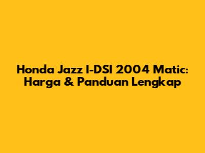 Honda Jazz I-DSI 2004 Matic: Harga & Panduan Lengkap