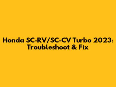 Honda SC-RV/SC-CV Turbo 2023: Troubleshoot & Fix