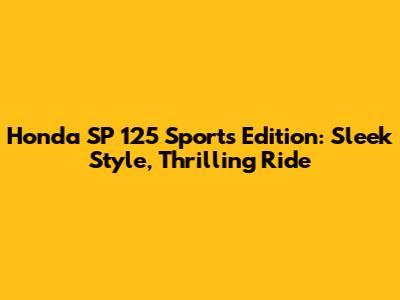 Honda SP 125 Sports Edition: Sleek Style, Thrilling Ride