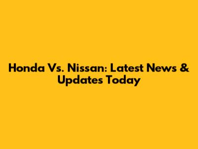 Honda Vs. Nissan: Latest News & Updates Today