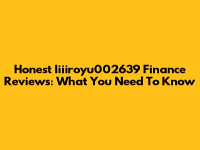 Honest Iiiiroyu002639 Finance Reviews: What You Need To Know