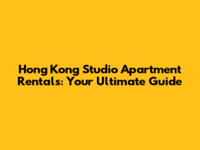 Hong Kong Studio Apartment Rentals: Your Ultimate Guide