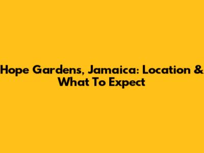 Hope Gardens, Jamaica: Location & What To Expect