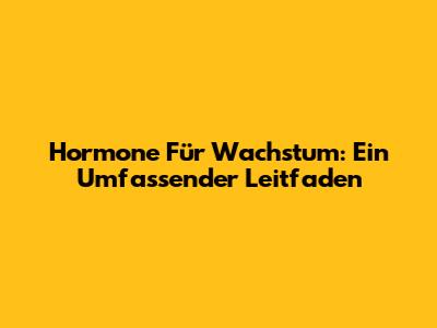 Hormone Für Wachstum: Ein Umfassender Leitfaden