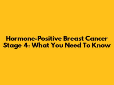 Hormone-Positive Breast Cancer Stage 4: What You Need To Know