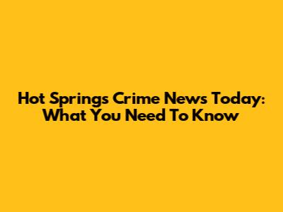 Hot Springs Crime News Today: What You Need To Know