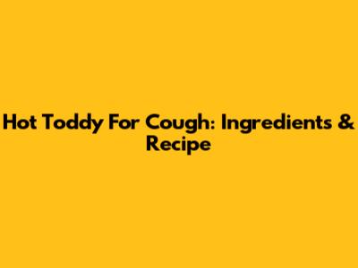 Hot Toddy For Cough: Ingredients & Recipe