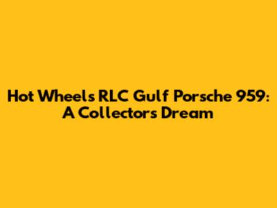 Hot Wheels RLC Gulf Porsche 959: A Collector's Dream