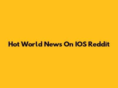 Hot World News On IOS Reddit
