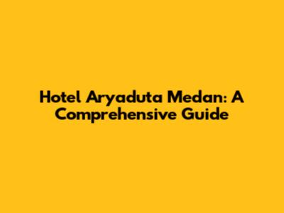 Hotel Aryaduta Medan: A Comprehensive Guide