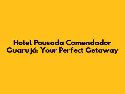 Hotel Pousada Comendador Guarujá: Your Perfect Getaway