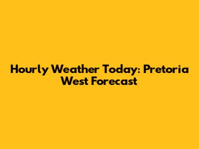 Hourly Weather Today: Pretoria West Forecast