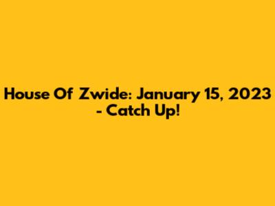 House Of Zwide: January 15, 2023 - Catch Up!