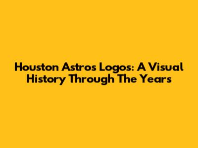Houston Astros Logos: A Visual History Through The Years
