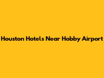 Houston Hotels Near Hobby Airport