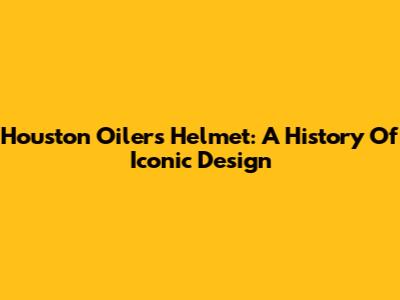 Houston Oilers Helmet: A History Of Iconic Design