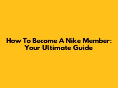 How To Become A Nike Member: Your Ultimate Guide