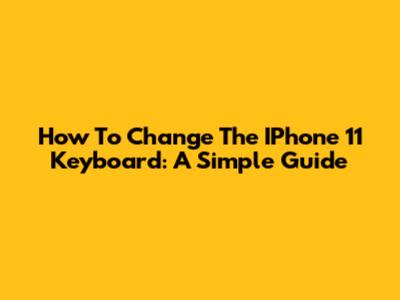 How To Change The IPhone 11 Keyboard: A Simple Guide