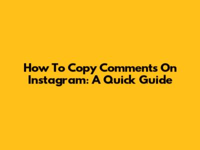 How To Copy Comments On Instagram: A Quick Guide