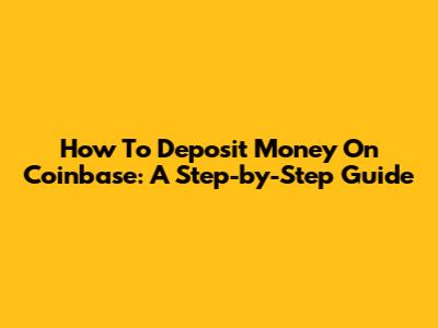 How To Deposit Money On Coinbase: A Step-by-Step Guide