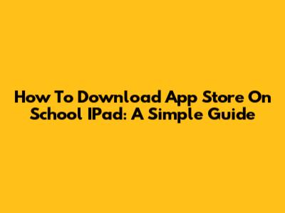 How To Download App Store On School IPad: A Simple Guide