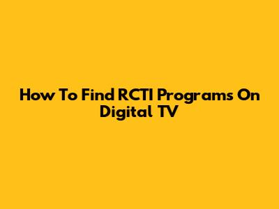 How To Find RCTI Programs On Digital TV