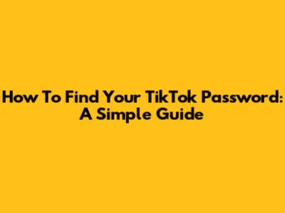 How To Find Your TikTok Password: A Simple Guide